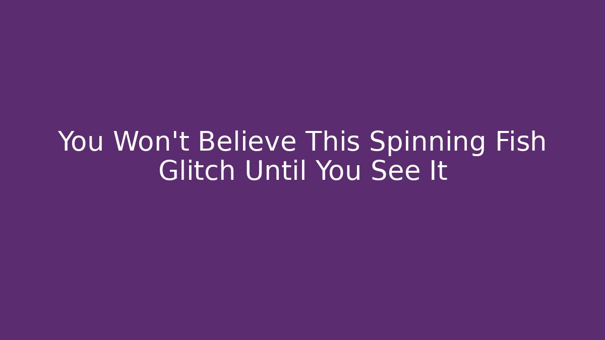 You Won't Believe This Spinning Fish Glitch Until You See It