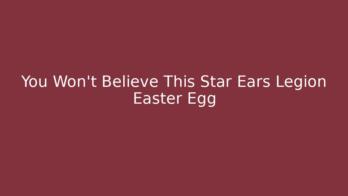 You Won't Believe This Star Ears Legion Easter Egg - Boomer Naturals