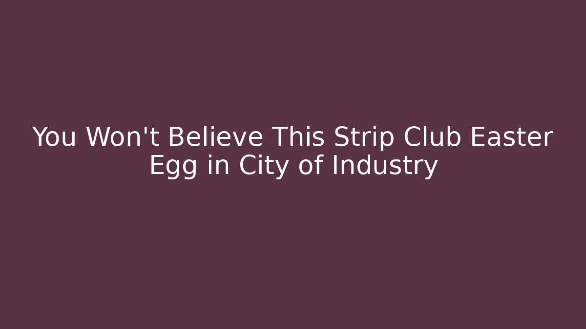 You Won't Believe This Strip Club Easter Egg in City of Industry