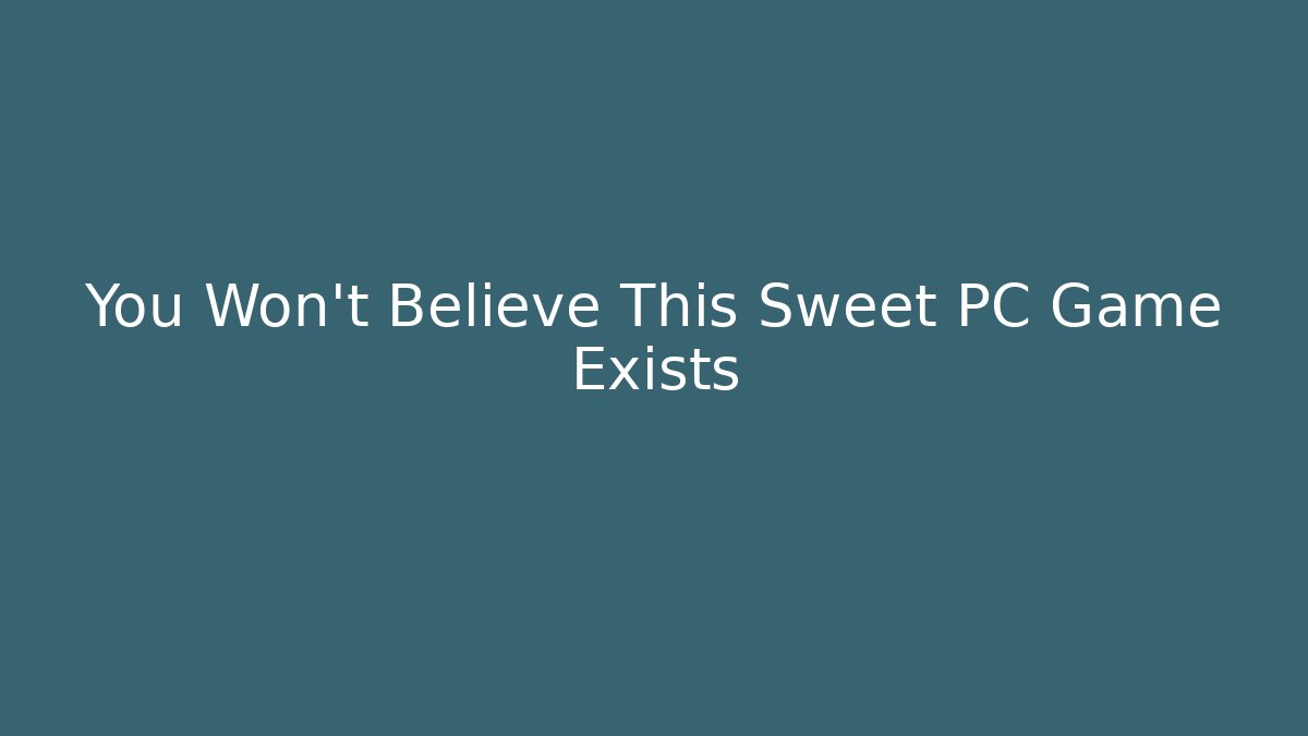 You Won't Believe This Sweet PC Game Exists