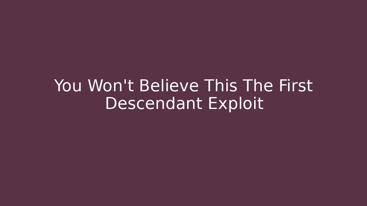 You Won't Believe This The First Descendant Exploit