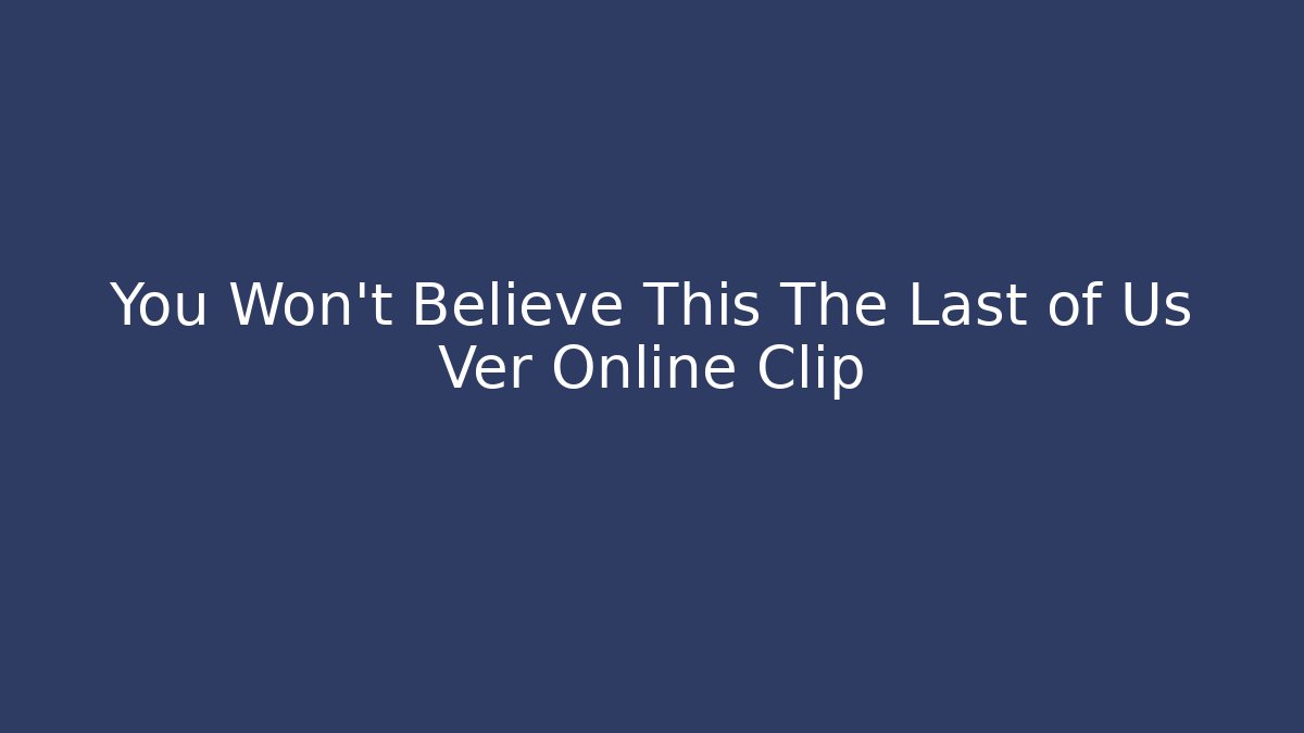 You Won't Believe This The Last of Us Ver Online Clip