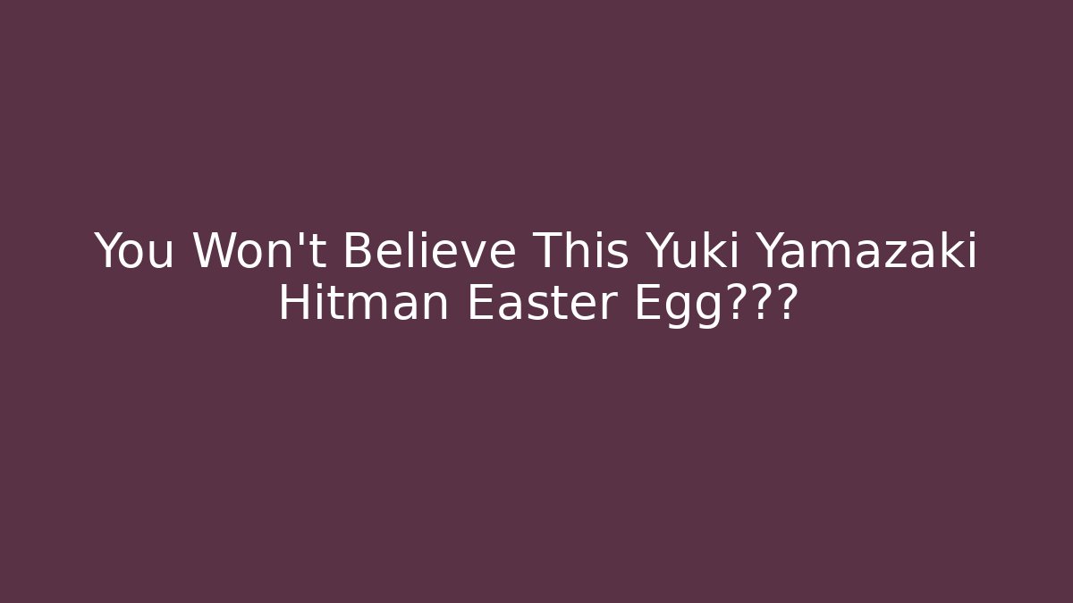 You Won't Believe This Yuki Yamazaki Hitman Easter Egg的发现