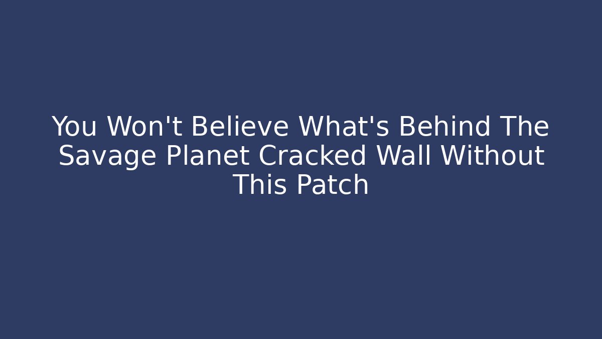 You Won't Believe What's Behind The Savage Planet Cracked Wall Without This Patch - Boomer Naturals