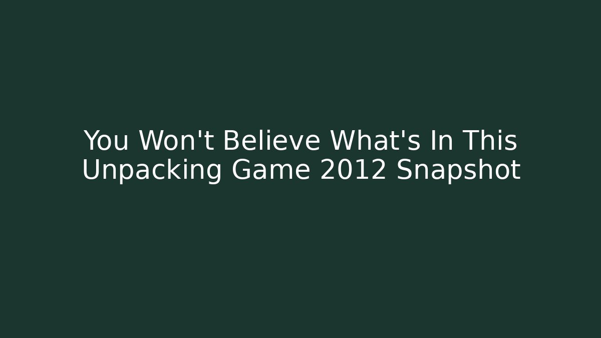 You Won't Believe What's In This Unpacking Game 2012 Snapshot