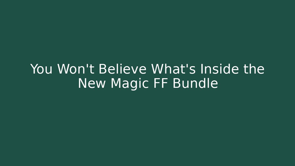 You Won't Believe What's Inside the New Magic FF Bundle