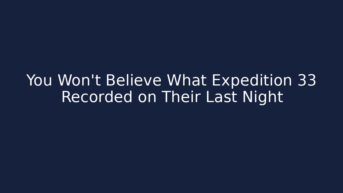You Won't Believe What Expedition 33 Recorded on Their Last Night