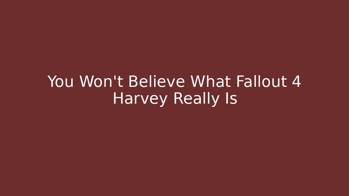 You Won't Believe What Fallout 4 Harvey Really Is