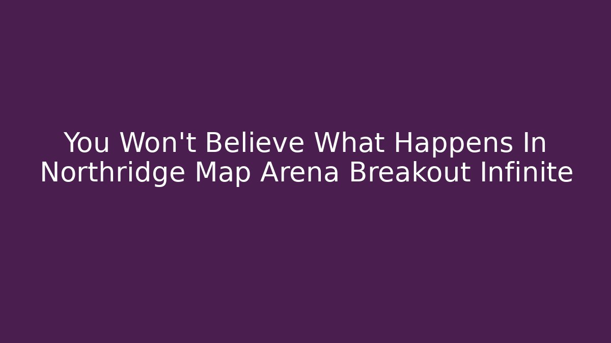 You Won't Believe What Happens In Northridge Map Arena Breakout Infinite