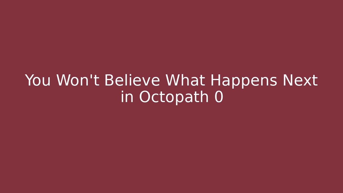 You Won't Believe What Happens Next in Octopath 0