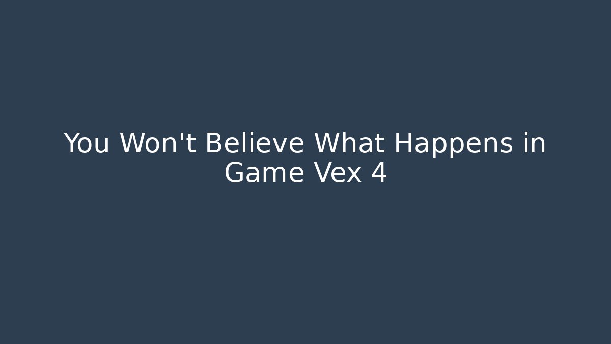You Won't Believe What Happens in Game Vex 4