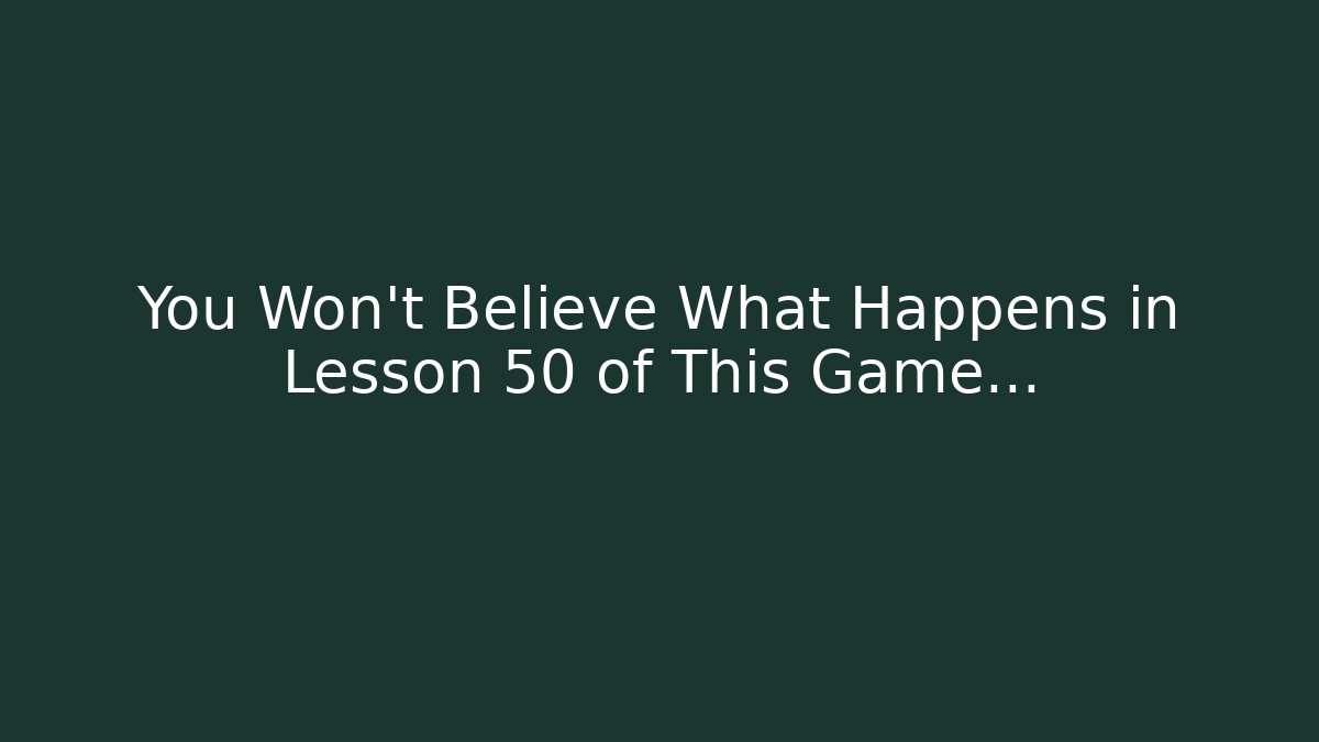You Won't Believe What Happens in Lesson 50 of This Game...