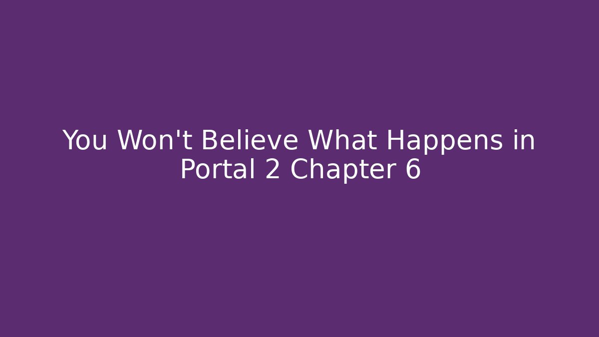 You Won't Believe What Happens in Portal 2 Chapter 6