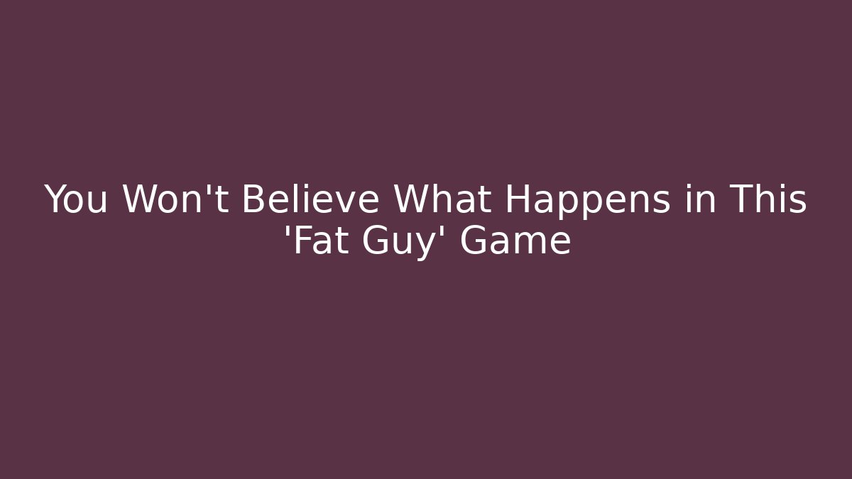 You Won't Believe What Happens in This 'Fat Guy' Game