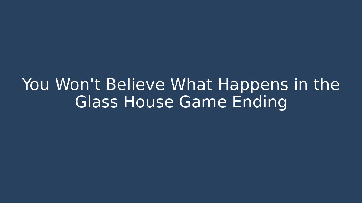 You Won't Believe What Happens in the Glass House Game Ending