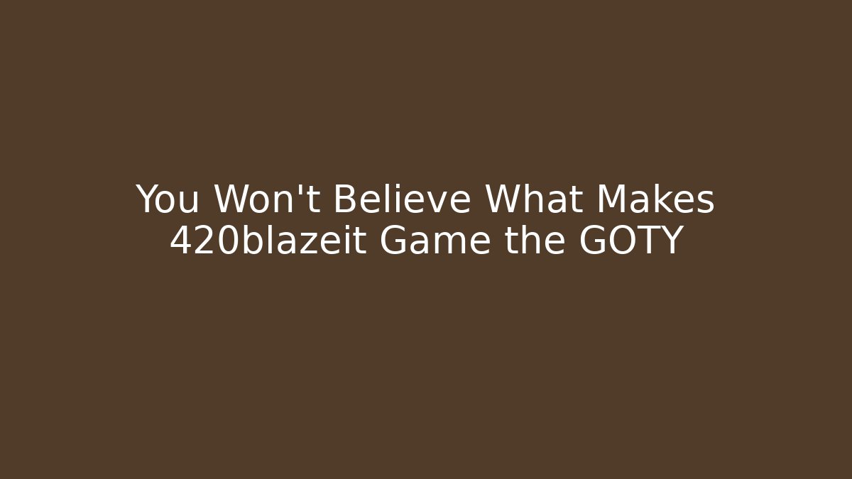 You Won't Believe What Makes 420blazeit Game the GOTY