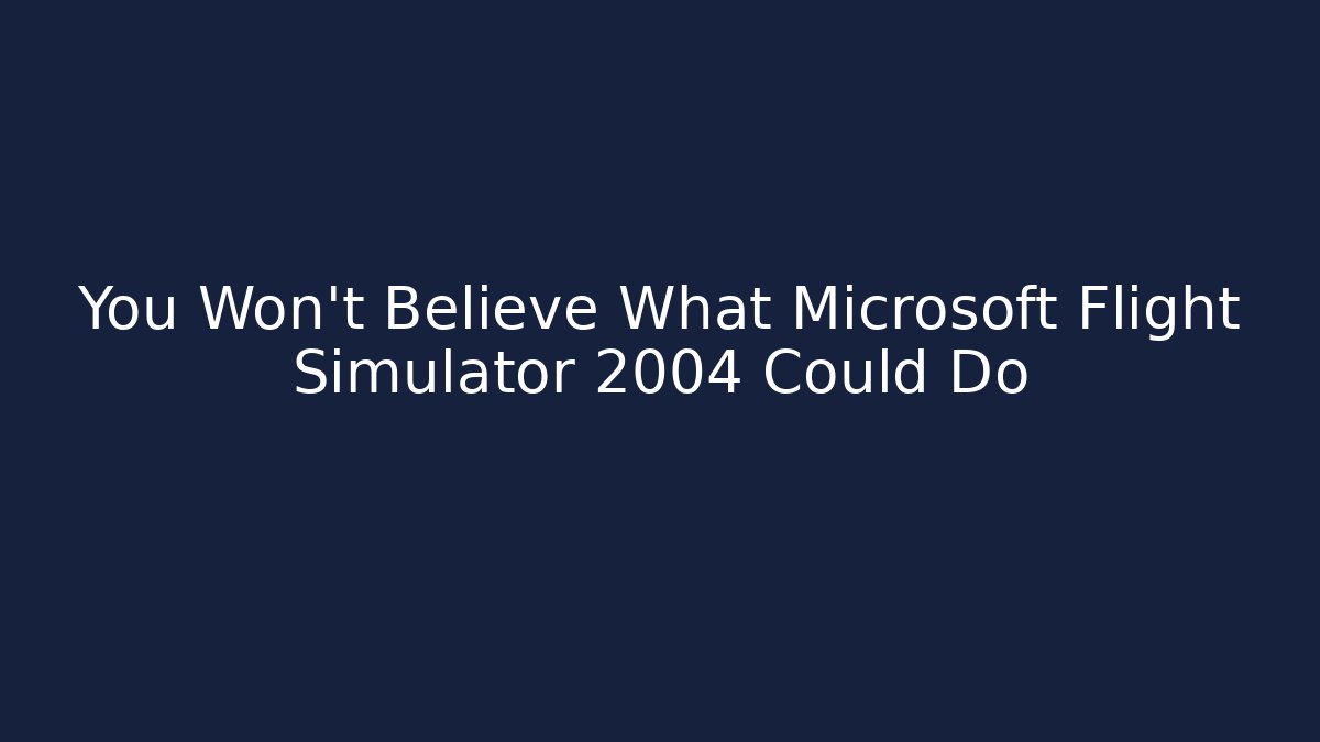 You Won't Believe What Microsoft Flight Simulator 2004 Could Do