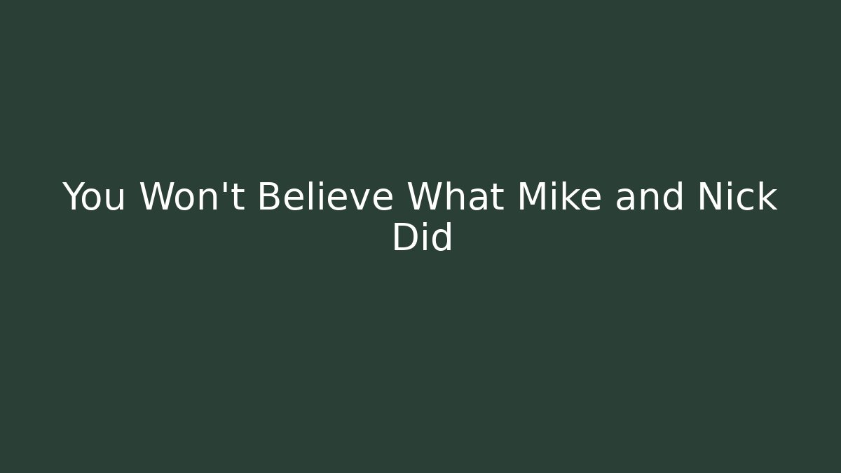 You Won't Believe What Mike and Nick Did