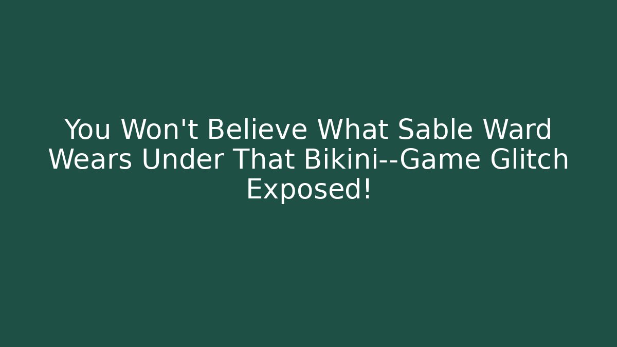 You Won't Believe What Sable Ward Wears Under That Bikini—Game Glitch Exposed!