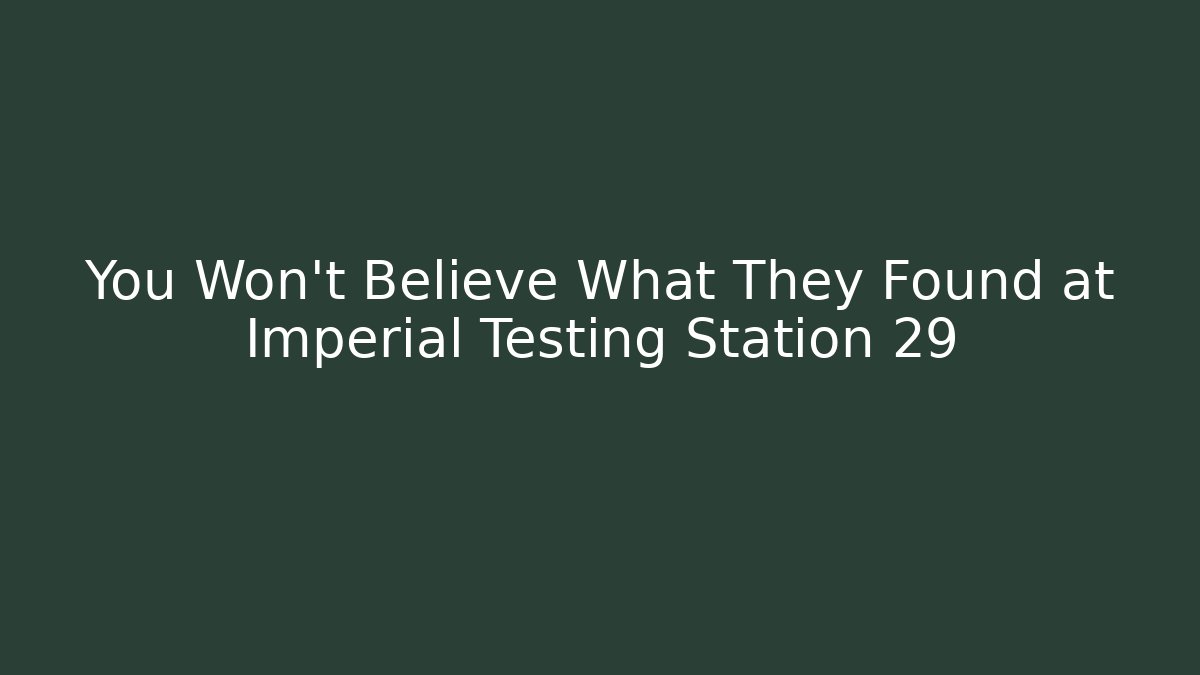 You Won't Believe What They Found at Imperial Testing Station 29