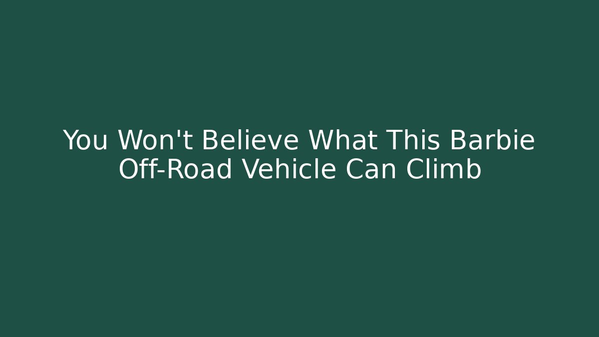 You Won't Believe What This Barbie Off-Road Vehicle Can Climb