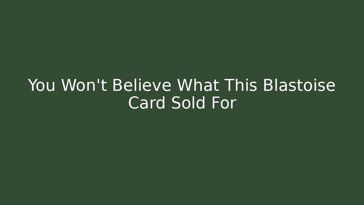 You Won't Believe What This Blastoise Card Sold For