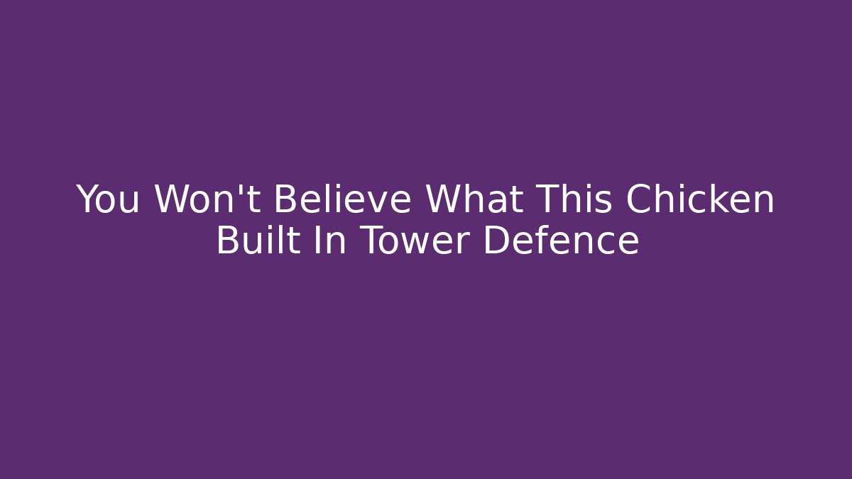 You Won't Believe What This Chicken Built In Tower Defence