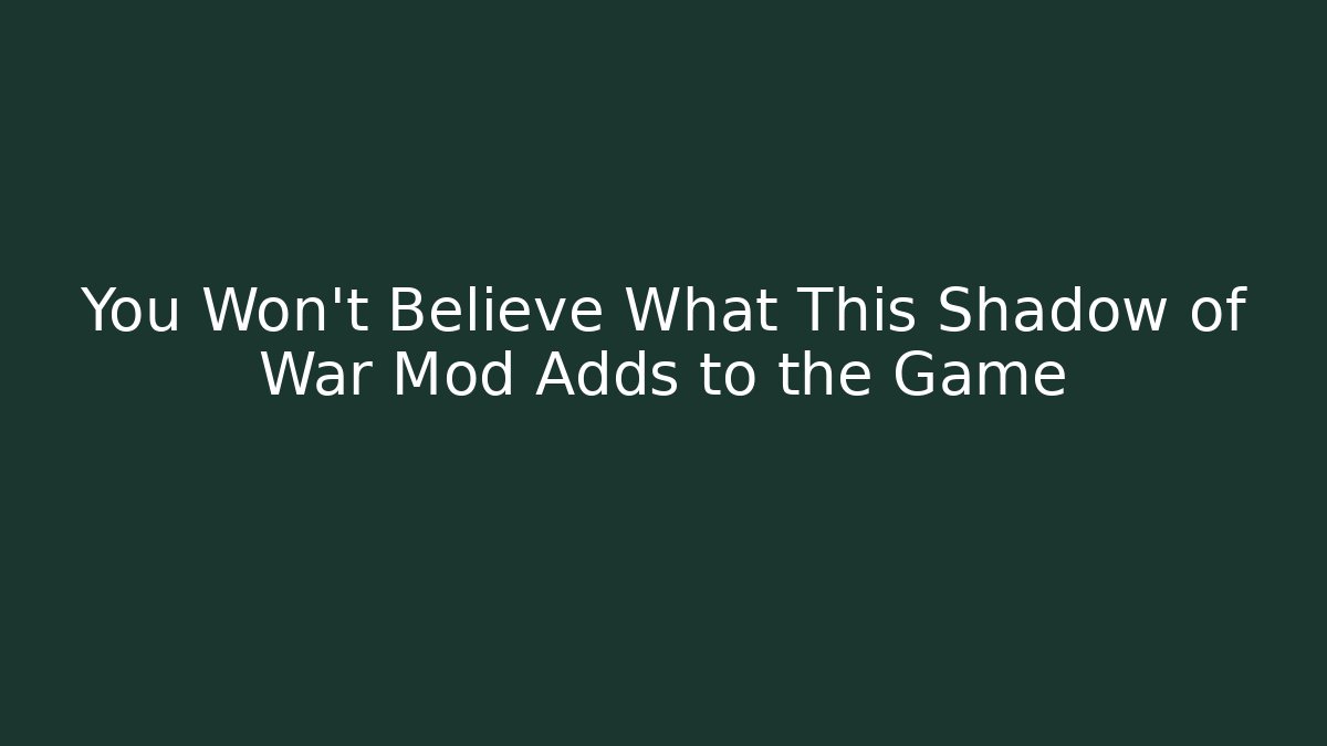 You Won't Believe What This Shadow of War Mod Adds to the Game