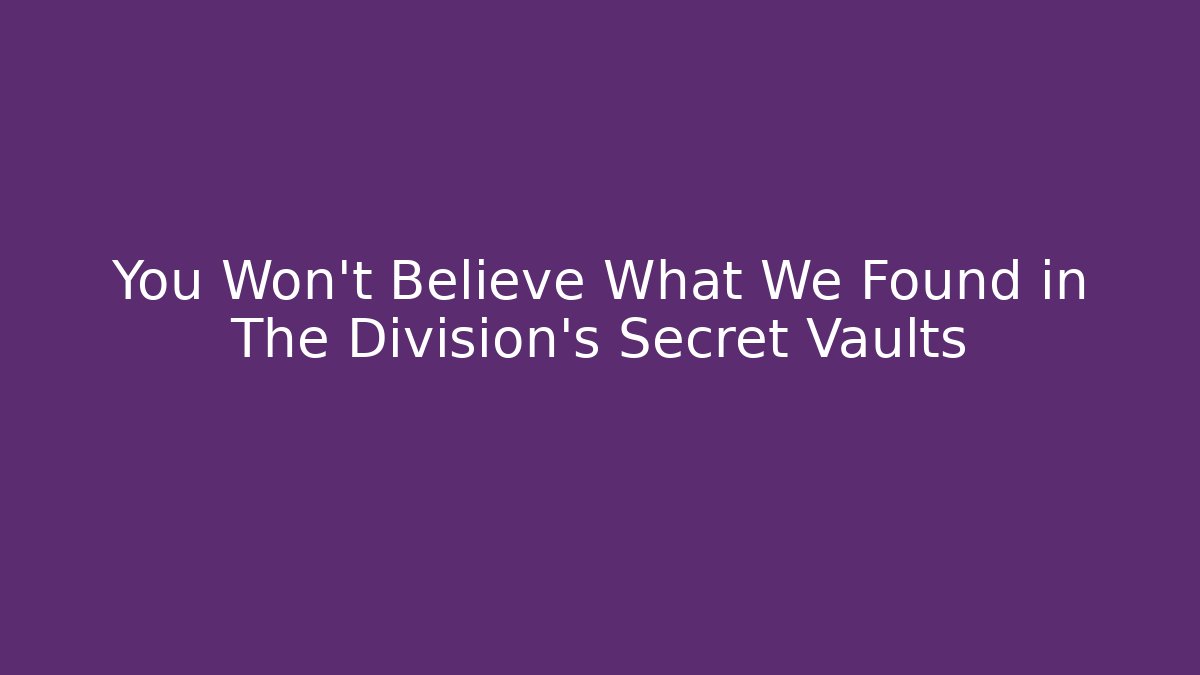 You Won't Believe What We Found in The Division's Secret Vaults