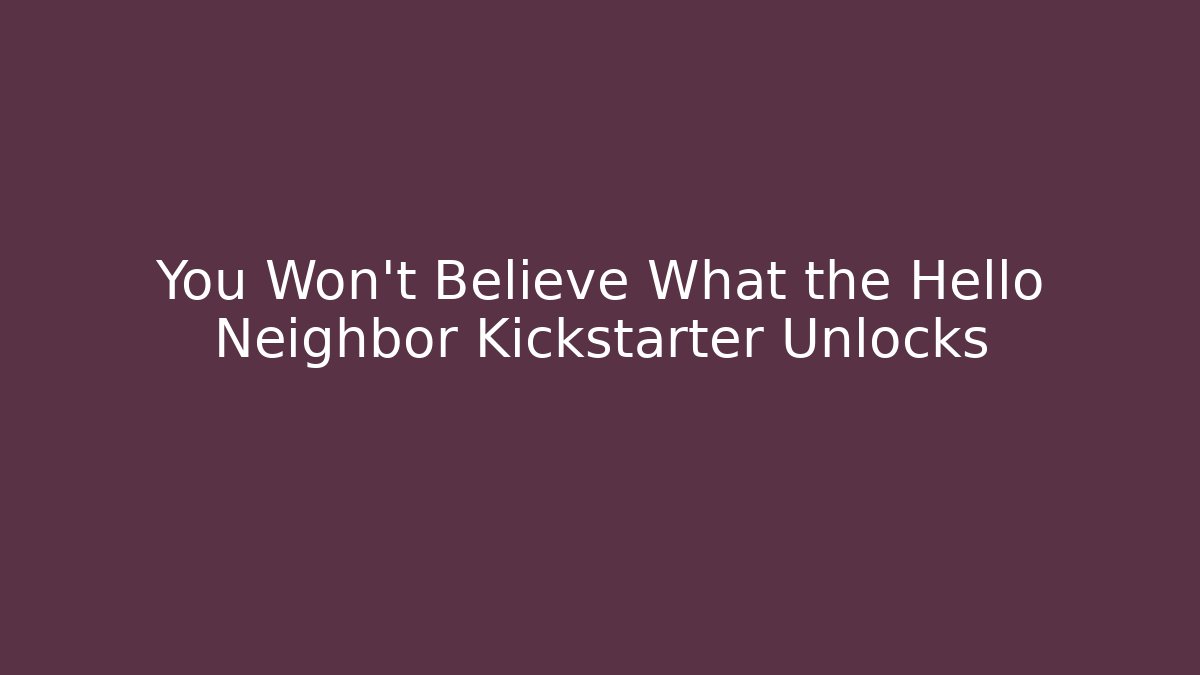 You Won't Believe What the Hello Neighbor Kickstarter Unlocks - Boomer Naturals