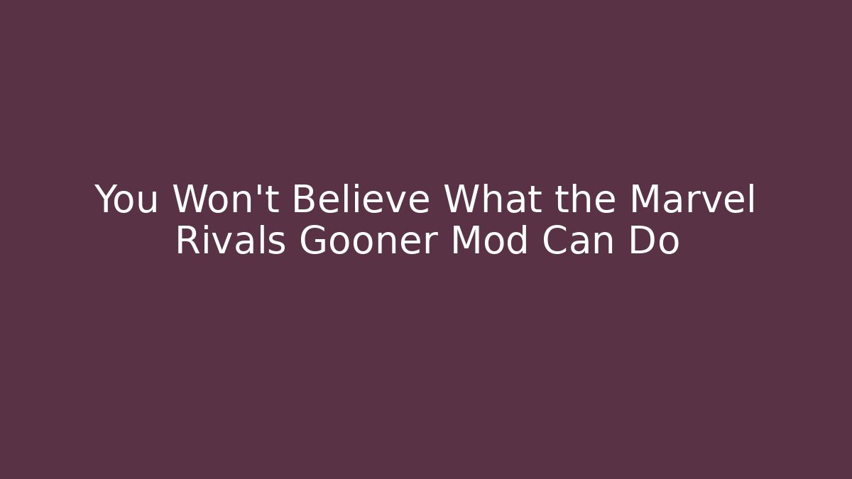 You Won't Believe What the Marvel Rivals Gooner Mod Can Do