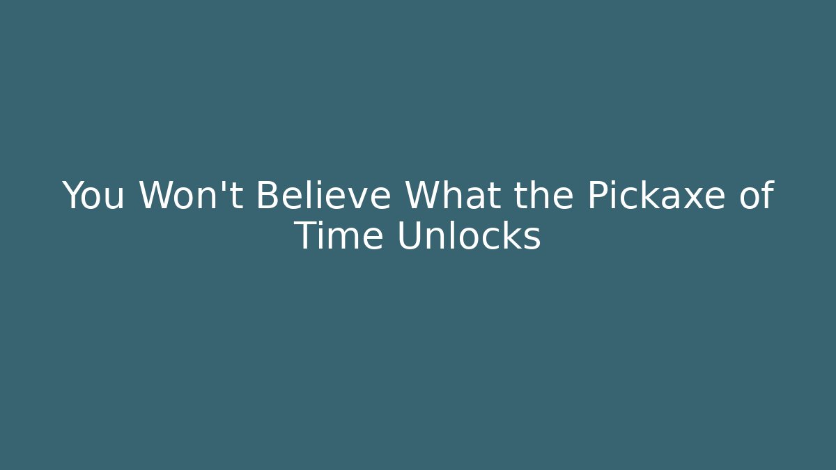 You Won't Believe What the Pickaxe of Time Unlocks