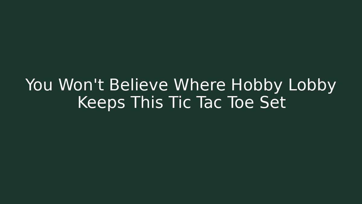 You Won't Believe Where Hobby Lobby Keeps This Tic Tac Toe Set