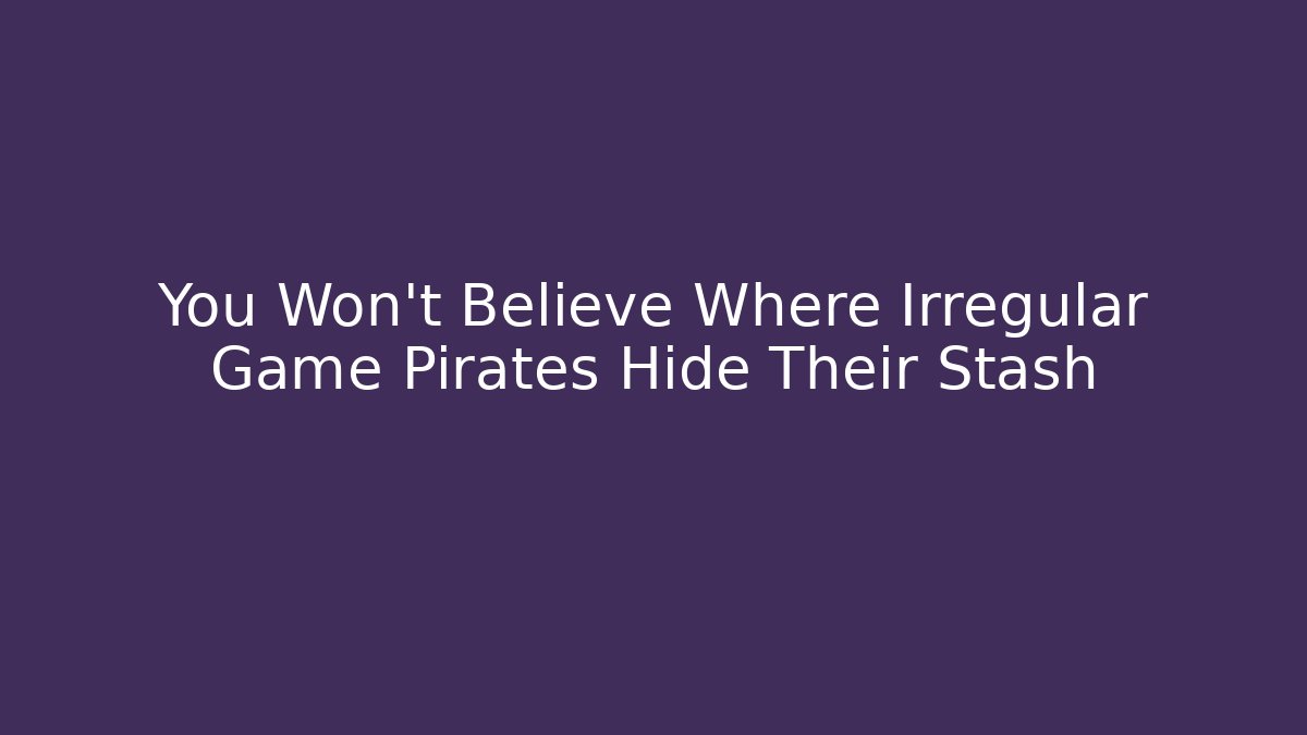 You Won't Believe Where Irregular Game Pirates Hide Their Stash - Boomer Naturals