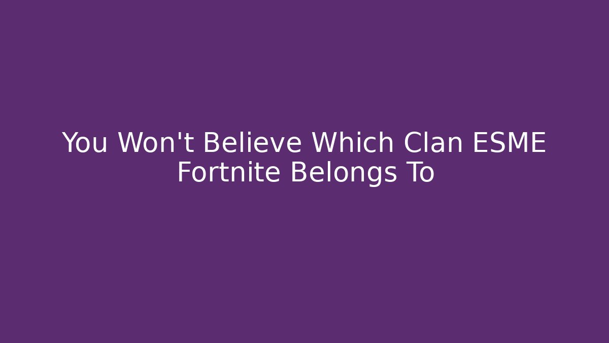 You Won't Believe Which Clan ESME Fortnite Belongs To