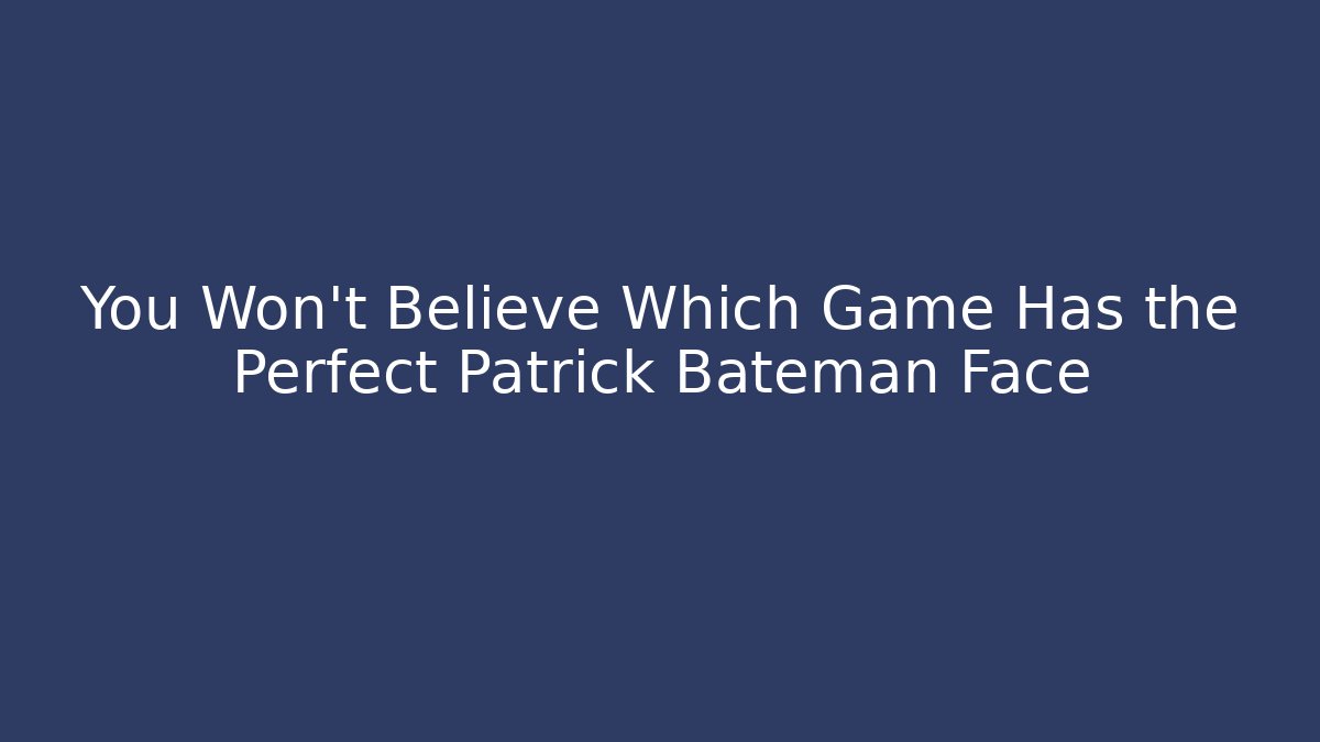 You Won't Believe Which Game Has the Perfect Patrick Bateman Face