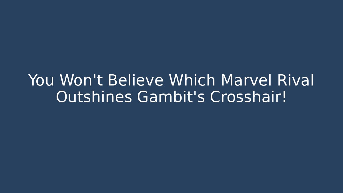 You Won't Believe Which Marvel Rival Outshines Gambit's Crosshair!