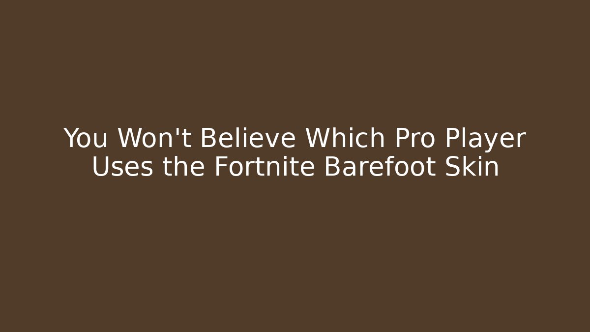 You Won't Believe Which Pro Player Uses the Fortnite Barefoot Skin