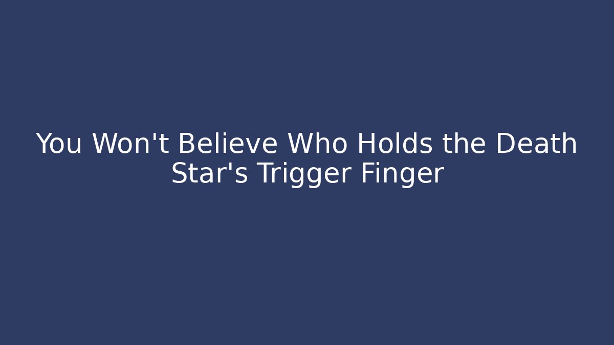 You Won't Believe Who Holds the Death Star's Trigger Finger
