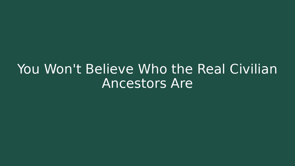 You Won't Believe Who the Real Civilian Ancestors Are