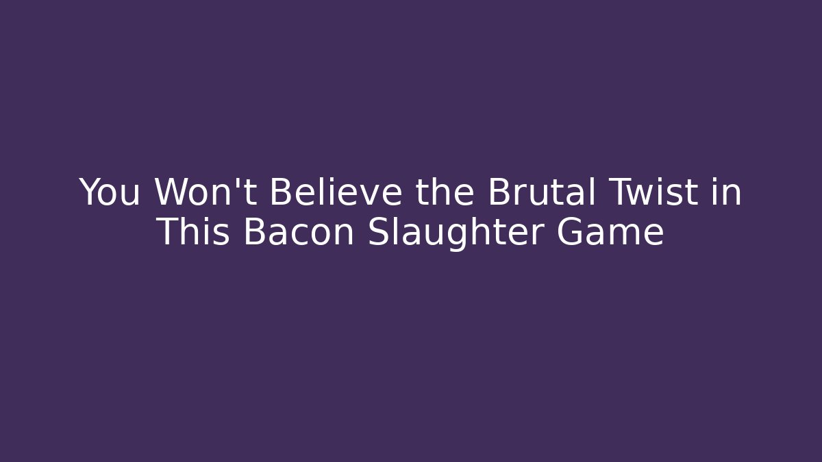 You Won't Believe the Brutal Twist in This Bacon Slaughter Game