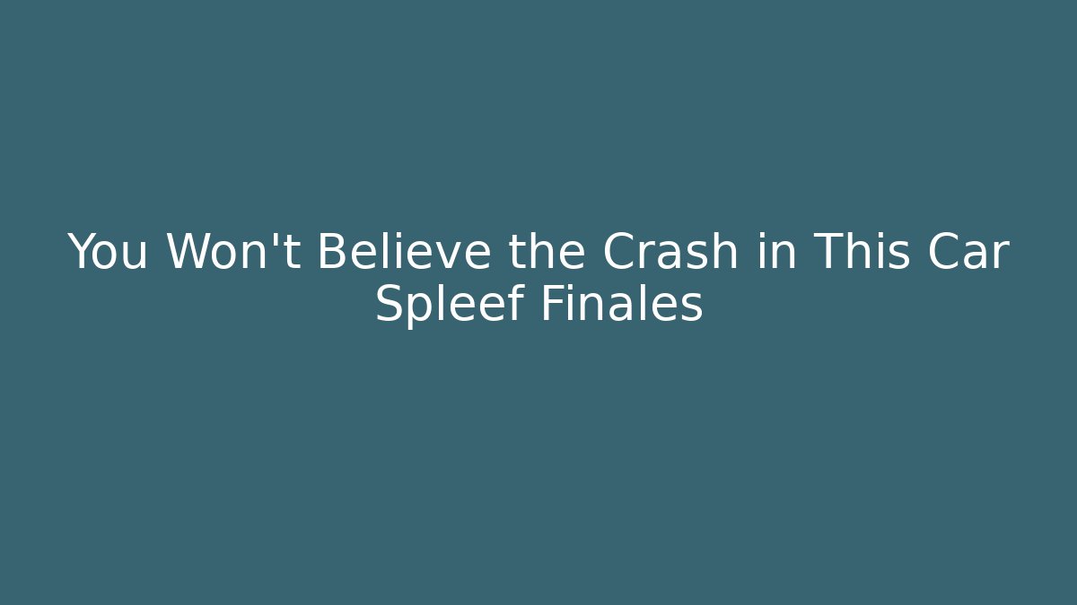 You Won't Believe the Crash in This Car Spleef Finales