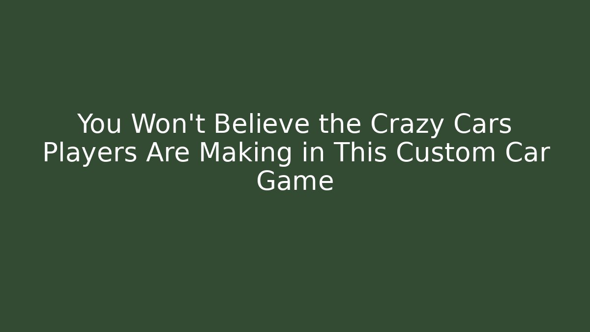 You Won't Believe the Crazy Cars Players Are Making in This Custom Car Game
