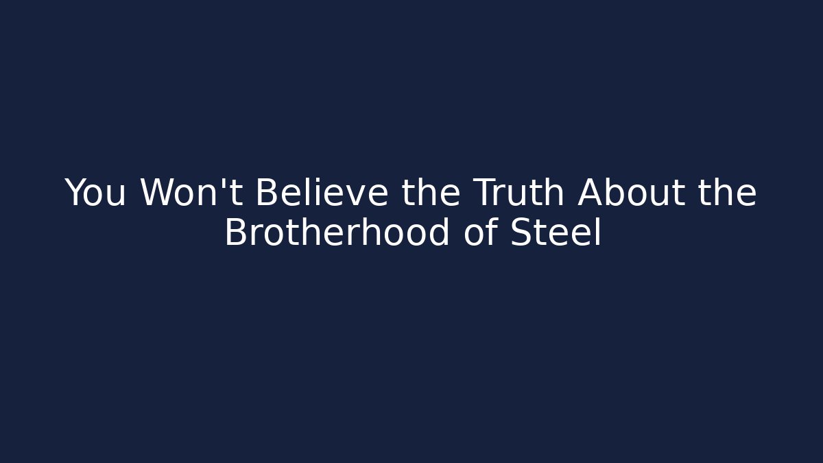 You Won't Believe the Truth About the Brotherhood of Steel