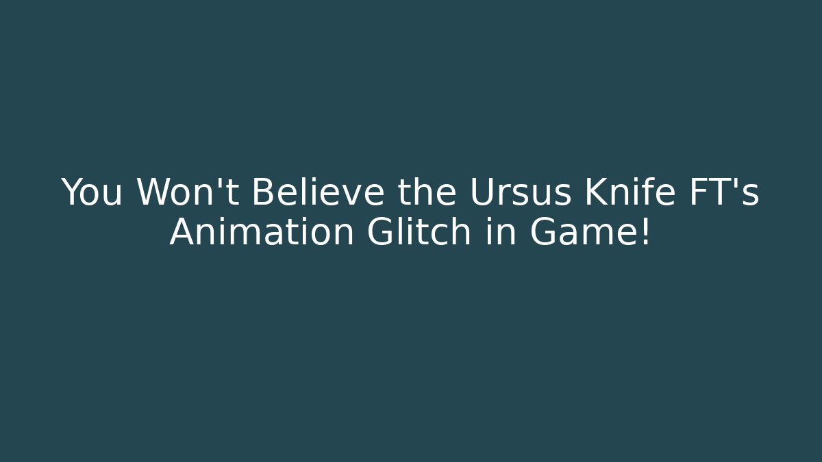 You Won't Believe the Ursus Knife FT's Animation Glitch in Game!