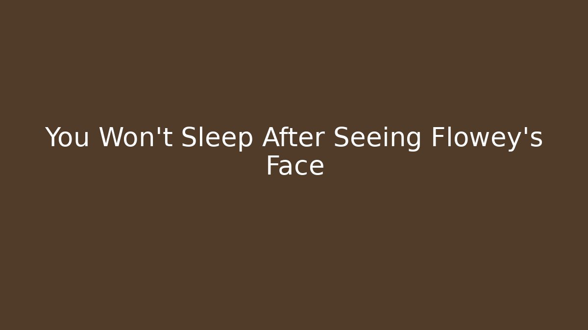 You Won't Sleep After Seeing Flowey's Face