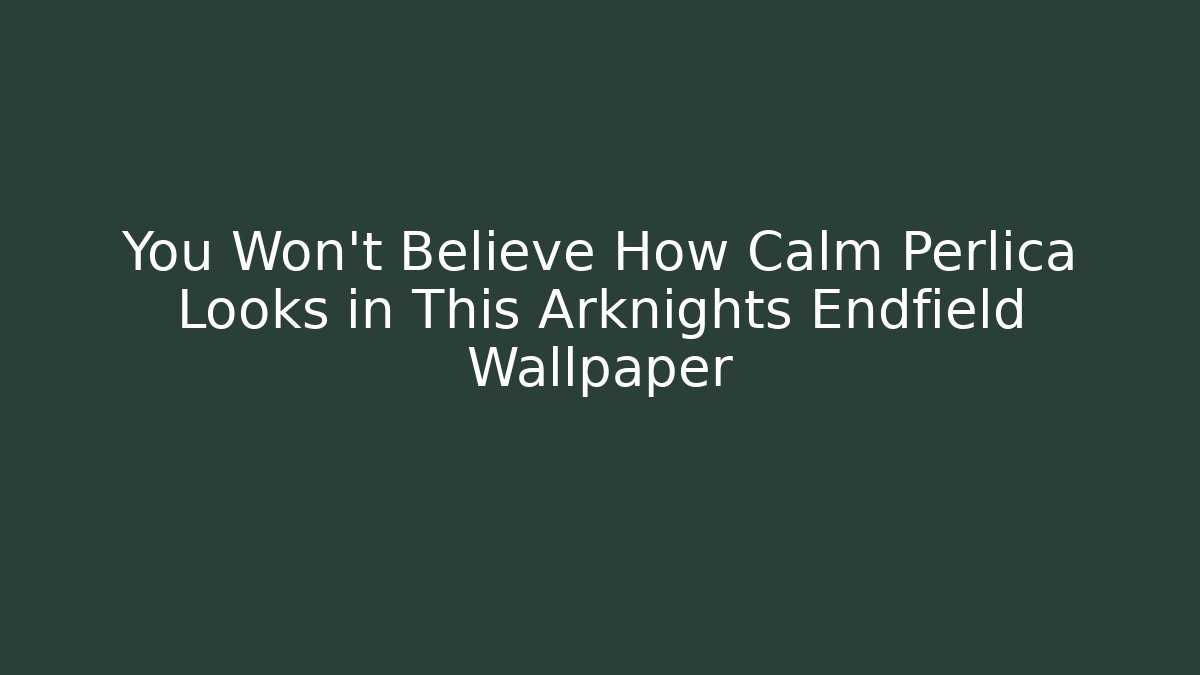 You Won’t Believe How Calm Perlica Looks in This Arknights Endfield Wallpaper