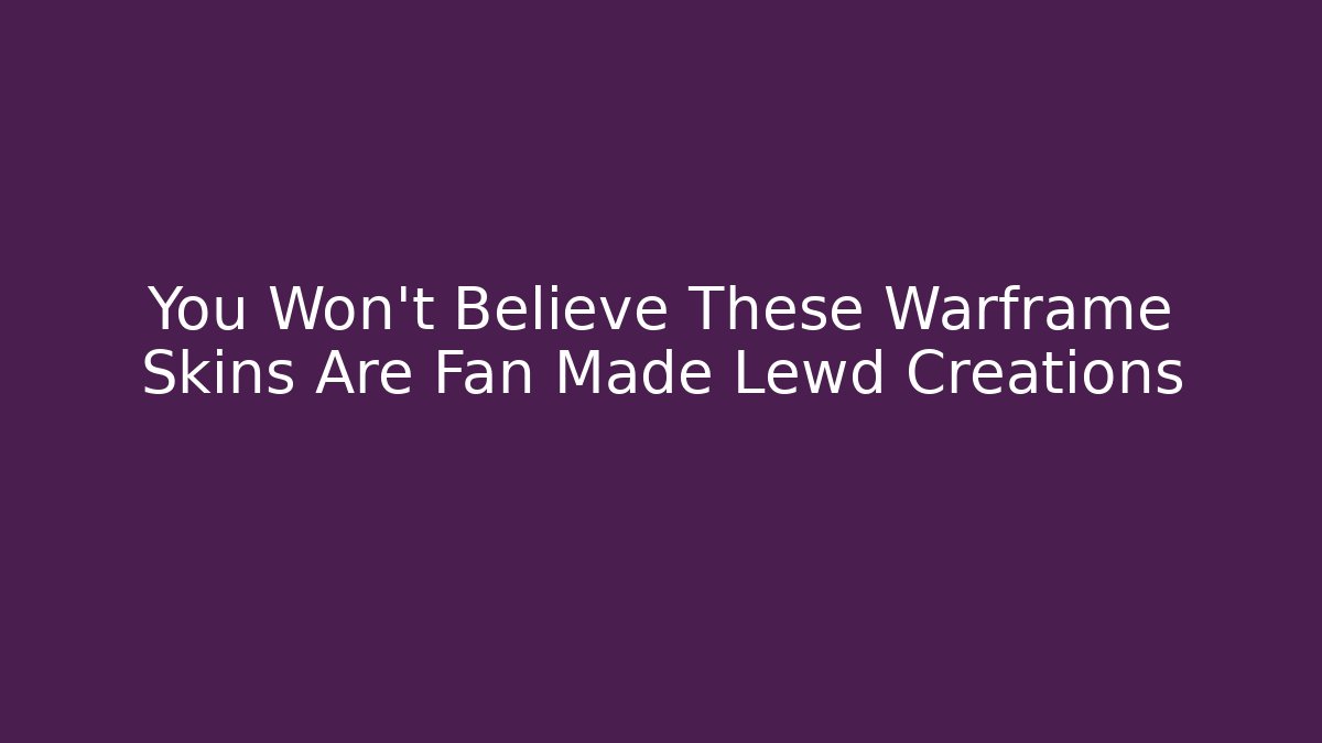 You Won’t Believe These Warframe Skins Are Fan Made Lewd Creations