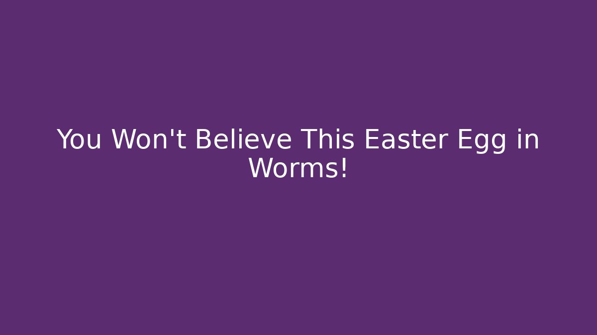 You Won’t Believe This Easter Egg in Worms!