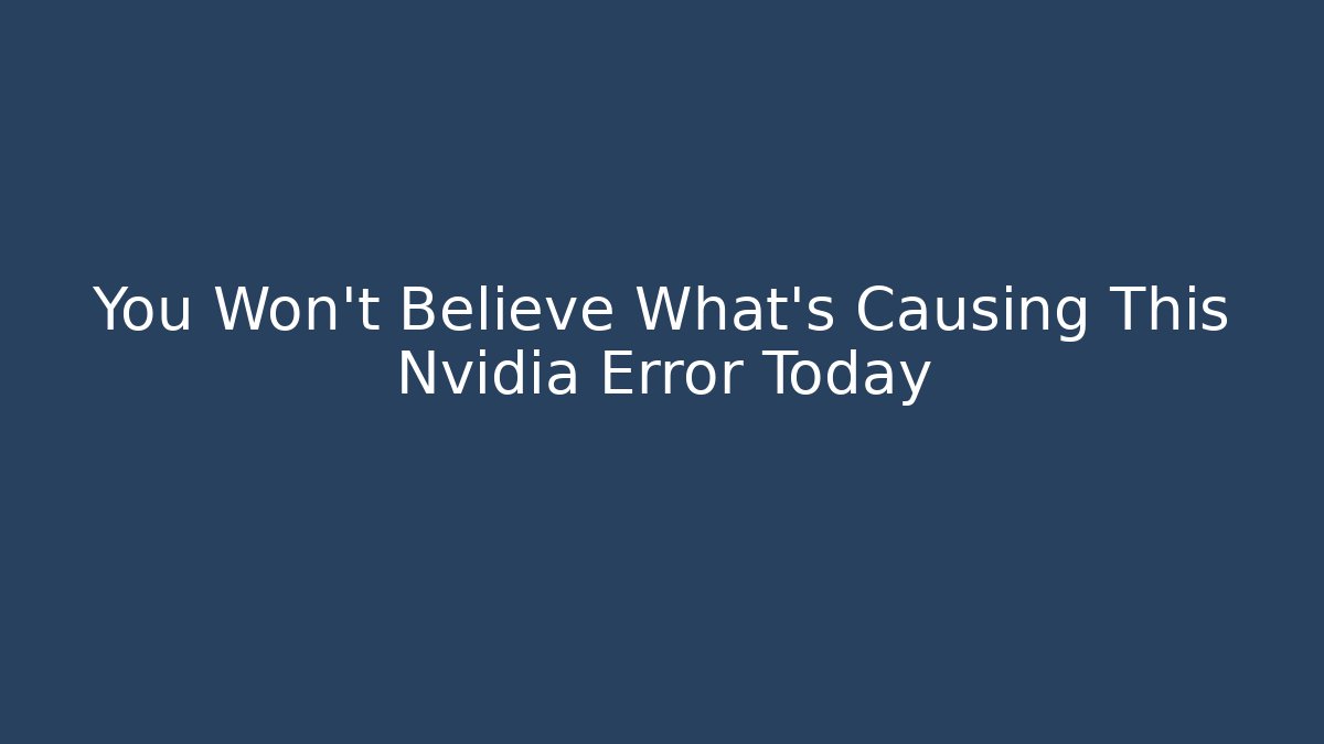 You Won’t Believe What’s Causing This Nvidia Error Today